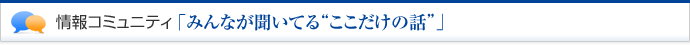 情報コミュニティ「みんなが聞いてる"ここだけの話”」